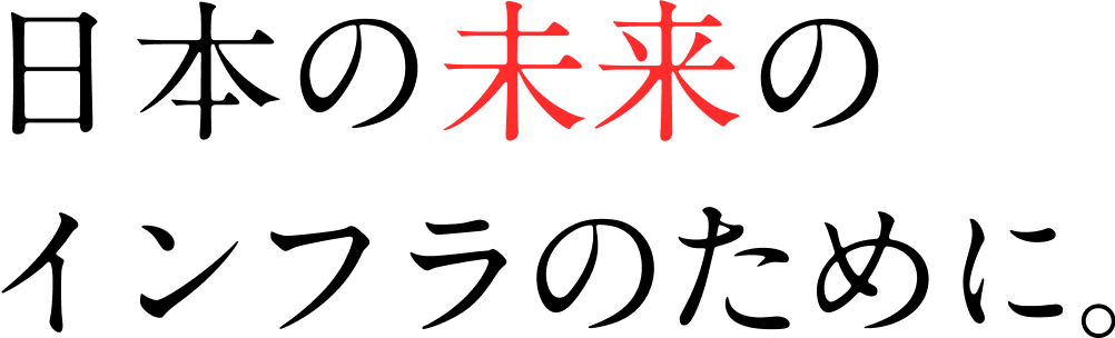 日本の未来のインフラのために